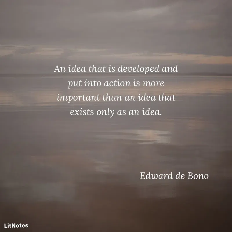 An idea that is developed and put into action is more important than an idea that exists only as an idea.